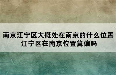 南京江宁区大概处在南京的什么位置 江宁区在南京位置算偏吗